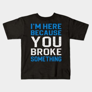 I'm Here Because You Broke Something Kids T-Shirt